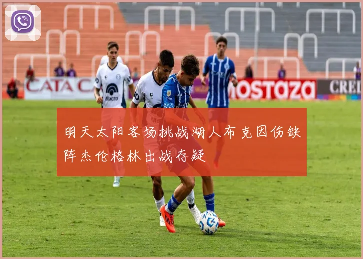 明天太阳客场挑战湖人布克因伤缺阵杰伦格林出战存疑