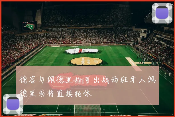 德容与佩德里均可出战西班牙人佩德里或将直接轮休