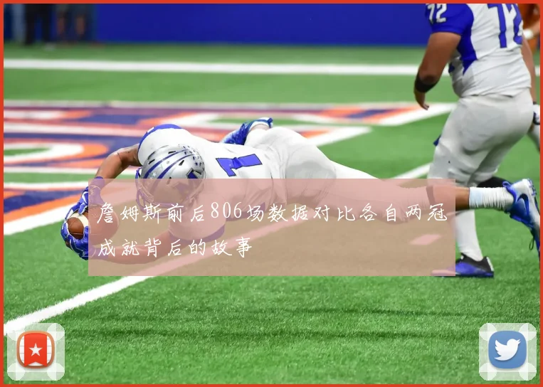 詹姆斯前后806场数据对比各自两冠成就背后的故事