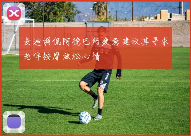 麦迪调侃阿德巴约疲惫建议其寻求老伴按摩放松心情