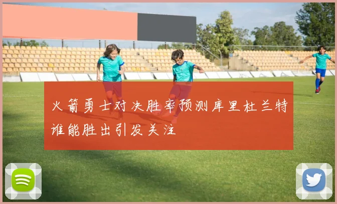 火箭勇士对决胜率预测库里杜兰特谁能胜出引发关注