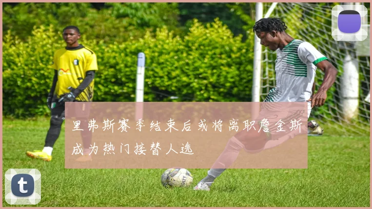 里弗斯赛季结束后或将离职詹金斯成为热门接替人选