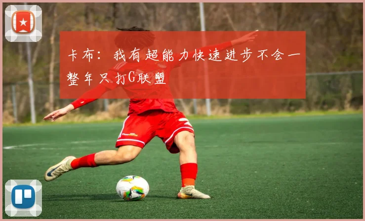 卡布：我有超能力快速进步不会一整年只打G联盟